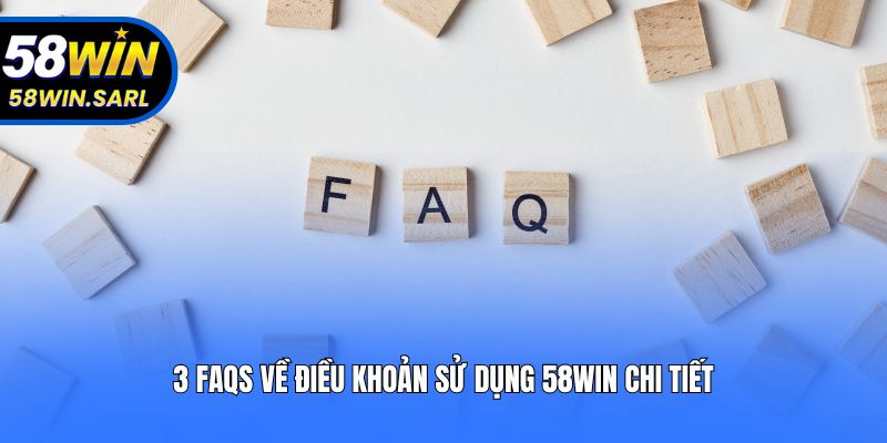 3 FAQs về điều khoản sử dụng 58win chi tiết