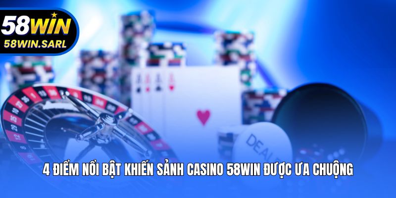 4 điểm nổi bật khiến sảnh Casino 58win được ưa chuộng