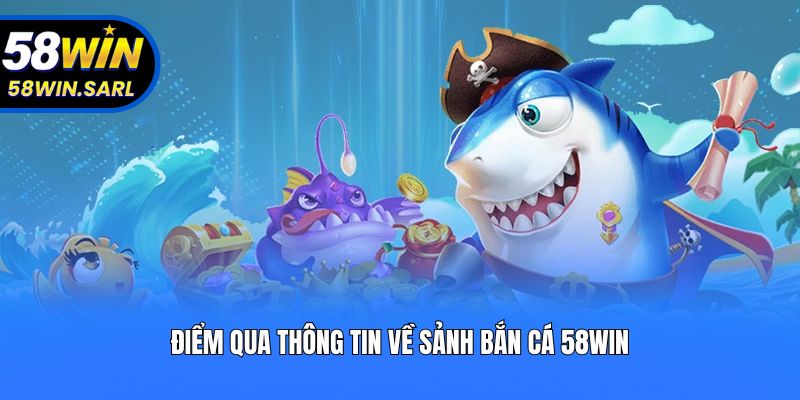 Điểm qua thông tin về sảnh bắn cá 58win