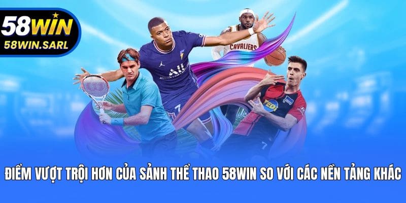 Điểm vượt trội hơn của sảnh thể thao 58win so với các nền tảng khác