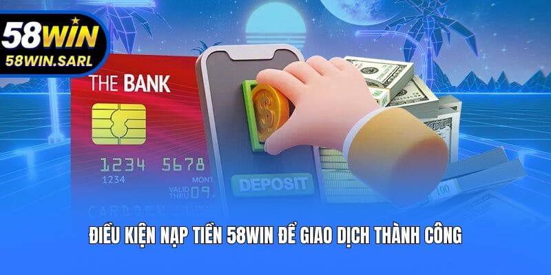 Điều kiện nạp tiền 58win để giao dịch thành công