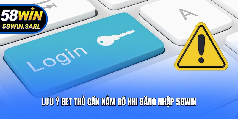 Lưu ý bet thủ cần nắm rõ khi đăng nhập 58win